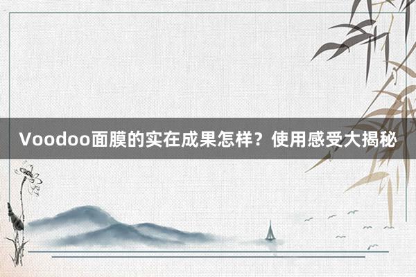 Voodoo面膜的实在成果怎样？使用感受大揭秘
