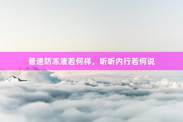 普速防冻液若何样，听听内行若何说