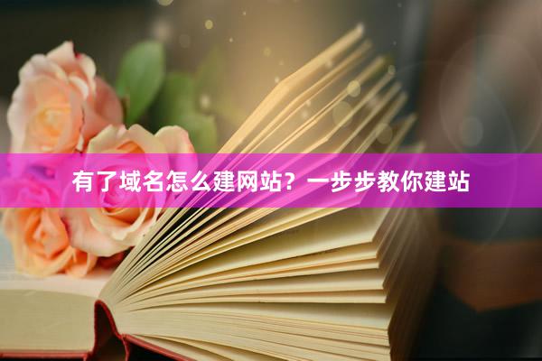 有了域名怎么建网站？一步步教你建站