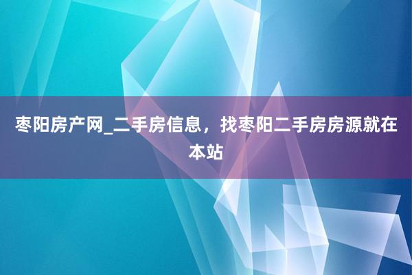 枣阳房产网_二手房信息，找枣阳二手房房源就在本站