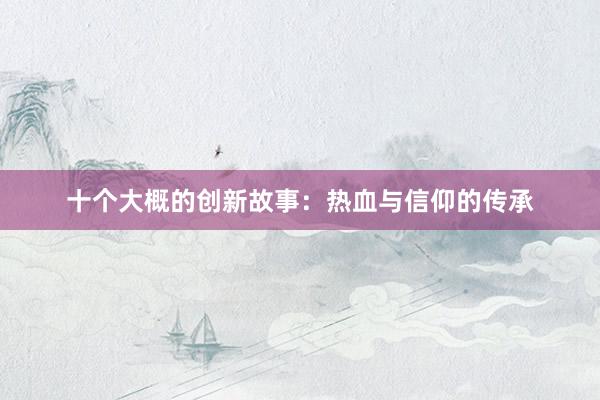 十个大概的创新故事:热血与信仰的传承